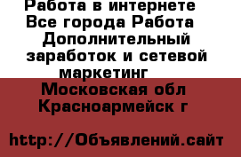   Работа в интернете - Все города Работа » Дополнительный заработок и сетевой маркетинг   . Московская обл.,Красноармейск г.